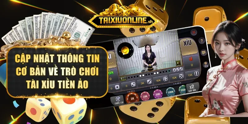 Cập nhật thông tin cơ bản về trò chơi Tài Xỉu Tiền Ảo