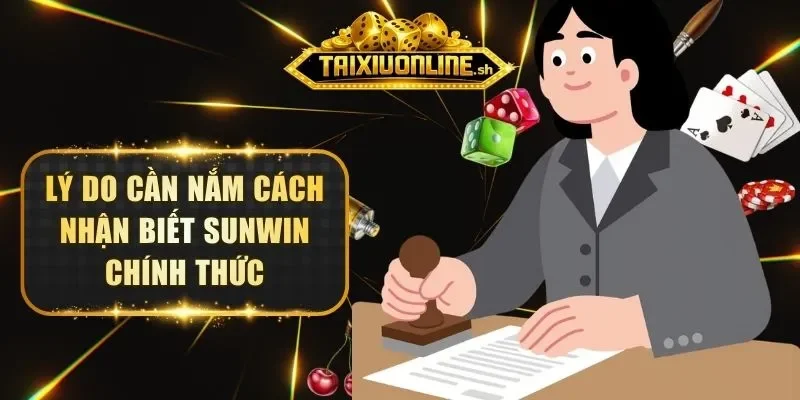Lý do cần nắm cách nhận biết Sunwin chính thức